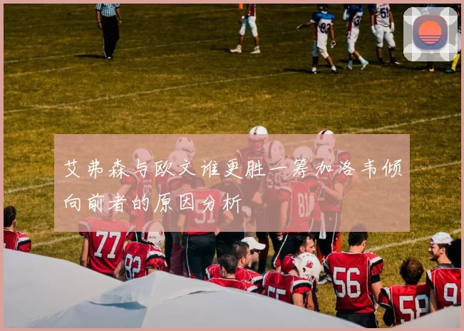 艾弗森与欧文谁更胜一筹加洛韦倾向前者的原因分析